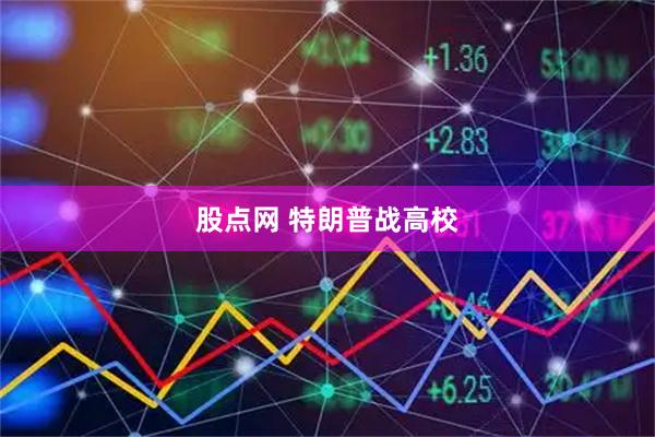 股点网 特朗普战高校