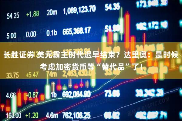 长胜证券 美元霸主时代迟早结束？达里奥：是时候考虑加密货币等“替代品”了！