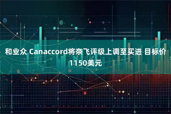 和业众 Canaccord将奈飞评级上调至买进 目标价1150美元