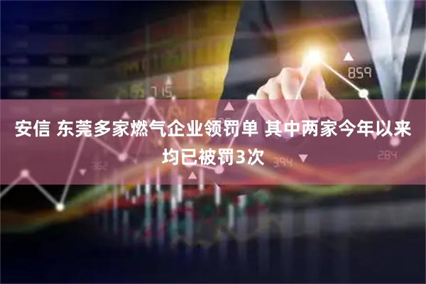 安信 东莞多家燃气企业领罚单 其中两家今年以来均已被罚3次