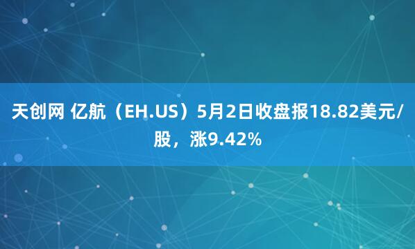 天创网 亿航（EH.US）5月2日收盘报18.82美元/股，涨9.42%