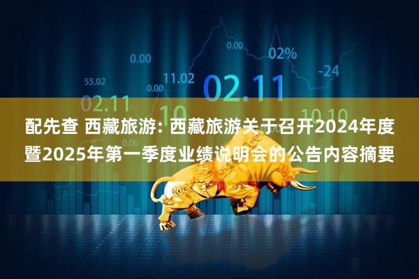配先查 西藏旅游: 西藏旅游关于召开2024年度暨2025年第一季度业绩说明会的公告内容摘要