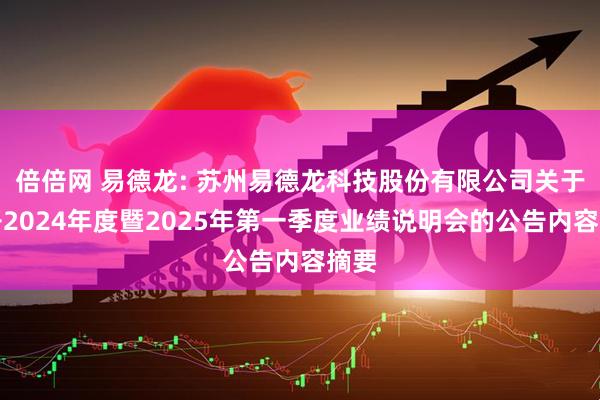 倍倍网 易德龙: 苏州易德龙科技股份有限公司关于召开2024年度暨2025年第一季度业绩说明会的公告内容摘要