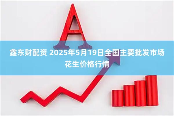 鑫东财配资 2025年5月19日全国主要批发市场花生价格行情