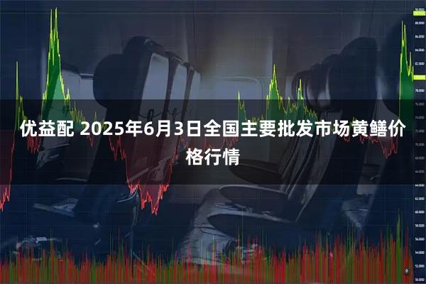 优益配 2025年6月3日全国主要批发市场黄鳝价格行情