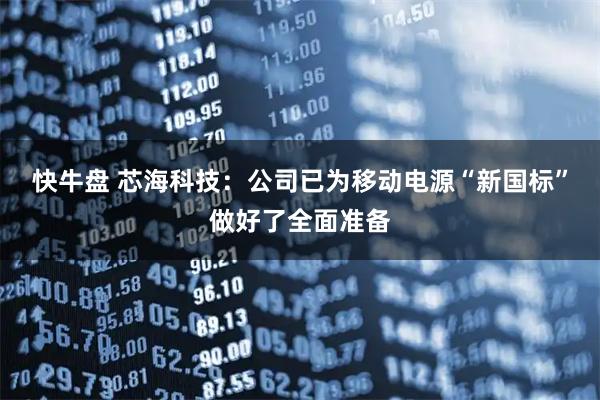 快牛盘 芯海科技：公司已为移动电源“新国标”做好了全面准备