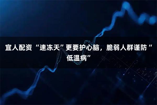 宜人配资 “速冻天”更要护心脑，脆弱人群谨防“低温病”