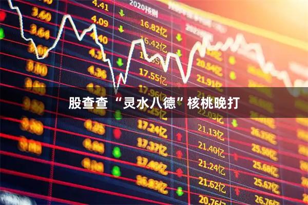 股查查 “灵水八德”核桃晚打