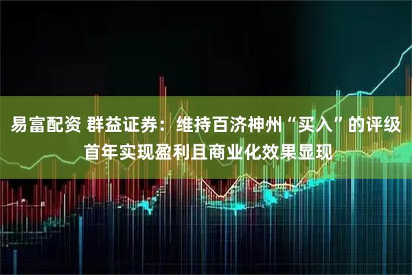 易富配资 群益证券：维持百济神州“买入”的评级 首年实现盈利且商业化效果显现