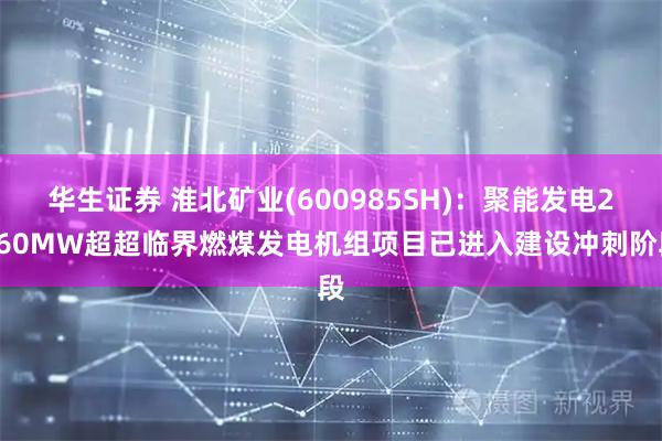华生证券 淮北矿业(600985SH)：聚能发电2660MW超超临界燃煤发电机组项目已进入建设冲刺阶段