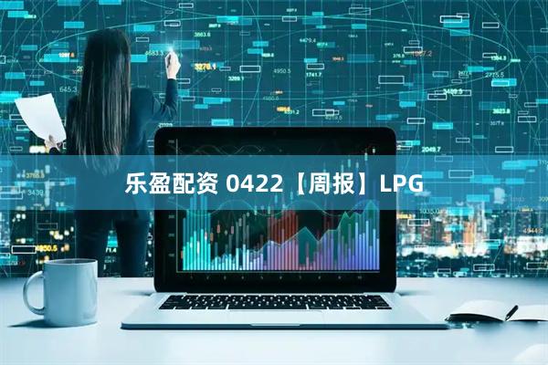 乐盈配资 0422【周报】LPG