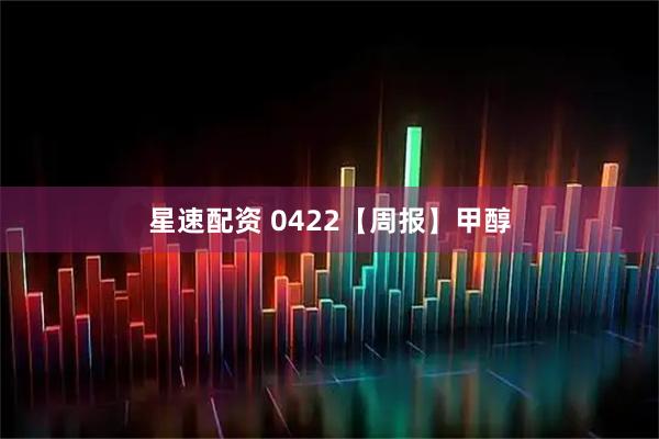 星速配资 0422【周报】甲醇