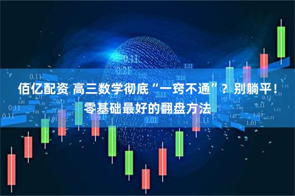佰亿配资 高三数学彻底“一窍不通”？别躺平！零基础最好的翻盘方法